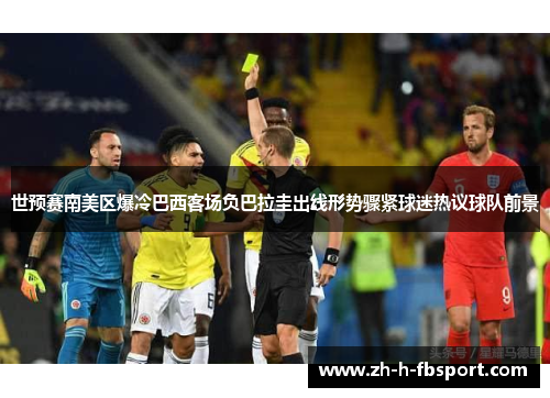 世预赛南美区爆冷巴西客场负巴拉圭出线形势骤紧球迷热议球队前景 世预赛南美区爆冷巴西客场负巴拉圭出线形势骤紧球迷热议球队前景