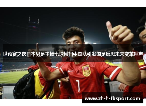 世预赛之夜日本男足主场七球横扫中国队引发国足反思未来变革呼声