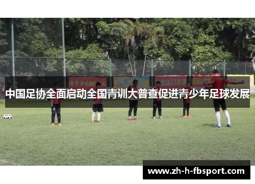 中国足协全面启动全国青训大普查促进青少年足球发展 中国足协全面启动全国青训大普查促进青少年足球发展