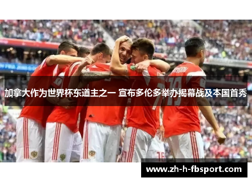 加拿大作为世界杯东道主之一 宣布多伦多举办揭幕战及本国首秀 加拿大作为世界杯东道主之一 宣布多伦多举办揭幕战及本国首秀