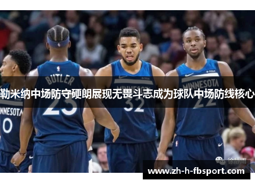 勒米纳中场防守硬朗展现无畏斗志成为球队中场防线核心