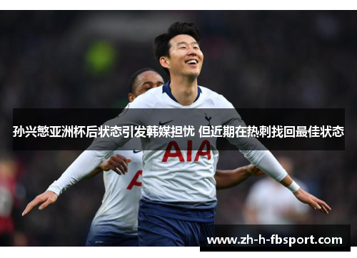 孙兴慜亚洲杯后状态引发韩媒担忧 但近期在热刺找回最佳状态 孙兴慜亚洲杯后状态引发韩媒担忧 但近期在热刺找回最佳状态